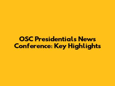 OSC Presidential's News Conference: Key Highlights