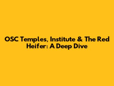 OSC Temples, Institute & The Red Heifer: A Deep Dive
