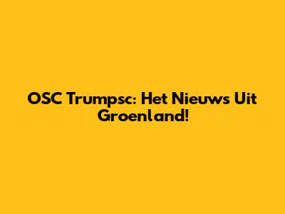 OSC Trumpsc: Het Nieuws Uit Groenland!