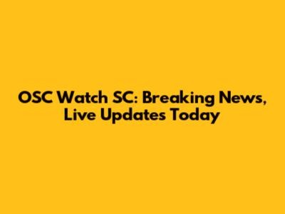 OSC Watch SC: Breaking News, Live Updates Today