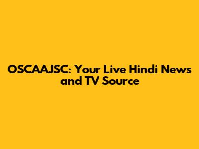 OSCAAJSC: Your Live Hindi News and TV Source