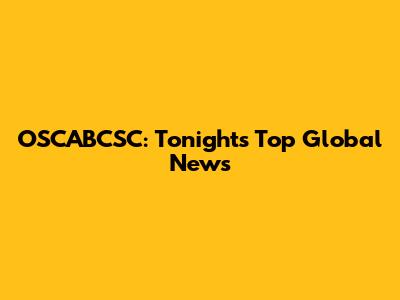 OSCABCSC: Tonight's Top Global News