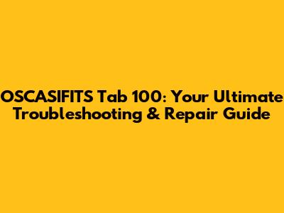 OSCASIFITS Tab 100: Your Ultimate Troubleshooting & Repair Guide