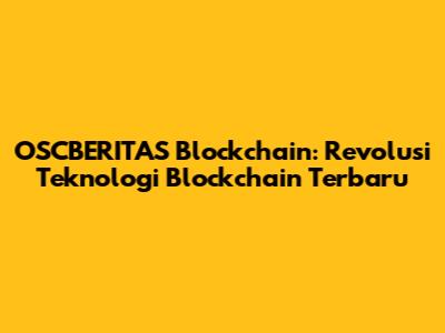 OSCBERITAS Blockchain: Revolusi Teknologi Blockchain Terbaru
