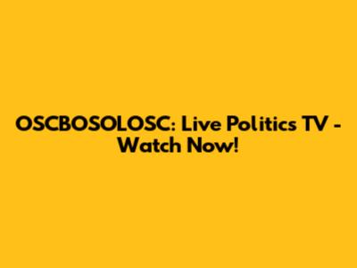 OSCBOSOLOSC: Live Politics TV - Watch Now!
