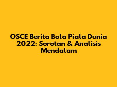 OSCE Berita Bola Piala Dunia 2022: Sorotan & Analisis Mendalam