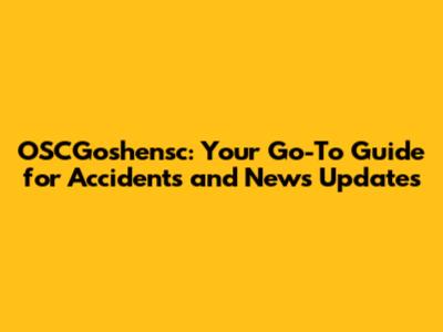 OSCGoshensc: Your Go-To Guide for Accidents and News Updates