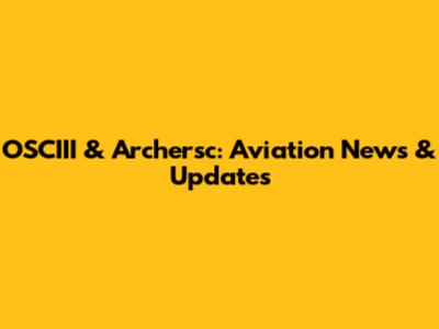 OSCIII & Archersc: Aviation News & Updates