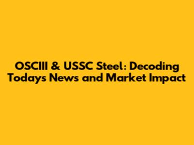 OSCIII & USSC Steel: Decoding Today's News and Market Impact