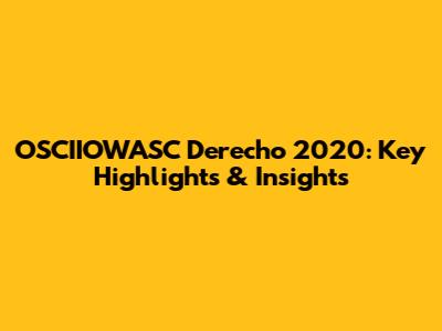 OSCIIOWASC Derecho 2020: Key Highlights & Insights