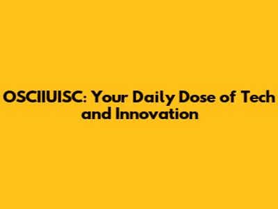 OSCIIUISC: Your Daily Dose of Tech and Innovation