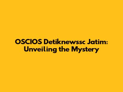 OSCIOS Detiknewssc Jatim: Unveiling the Mystery