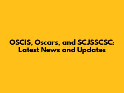 OSCIS, Oscars, and SCJSSCSC: Latest News and Updates