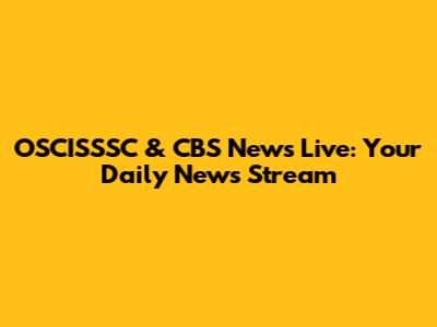 OSCISSSC & CBS News Live: Your Daily News Stream