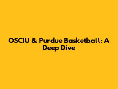 OSCIU & Purdue Basketball: A Deep Dive