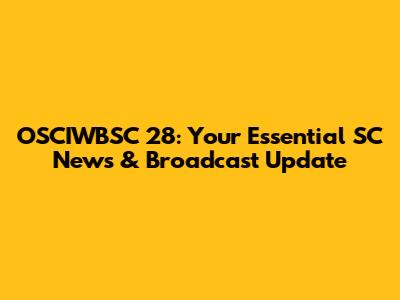 OSCIWBSC 28: Your Essential SC News & Broadcast Update