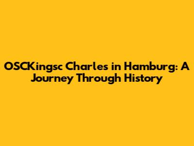 OSCKingsc Charles in Hamburg: A Journey Through History