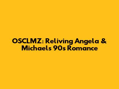 OSCLMZ: Reliving Angela & Michael's 90s Romance