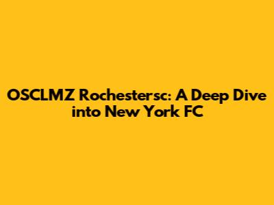 OSCLMZ Rochestersc: A Deep Dive into New York FC