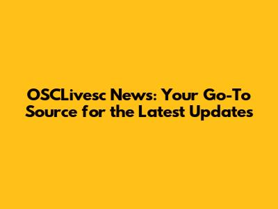 OSCLivesc News: Your Go-To Source for the Latest Updates