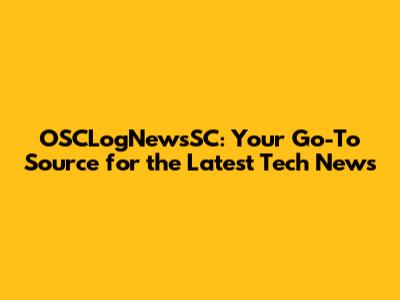 OSCLogNewsSC: Your Go-To Source for the Latest Tech News