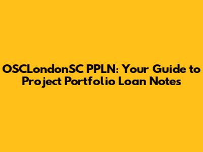 OSCLondonSC PPLN: Your Guide to Project Portfolio Loan Notes