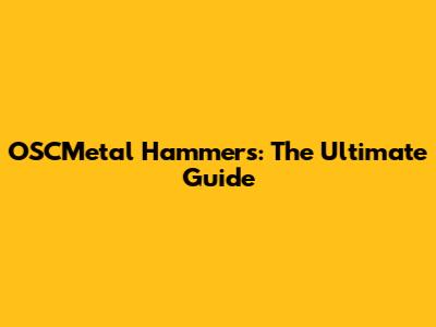 OSCMetal Hammers: The Ultimate Guide