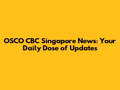 OSCO CBC Singapore News: Your Daily Dose of Updates