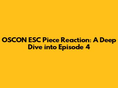 OSCON ESC Piece Reaction: A Deep Dive into Episode 4