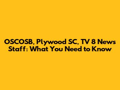 OSCOSB, Plywood SC, TV 8 News Staff: What You Need to Know