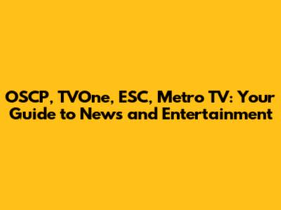OSCP, TVOne, ESC, Metro TV: Your Guide to News and Entertainment