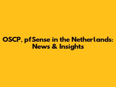 OSCP, pfSense in the Netherlands: News & Insights