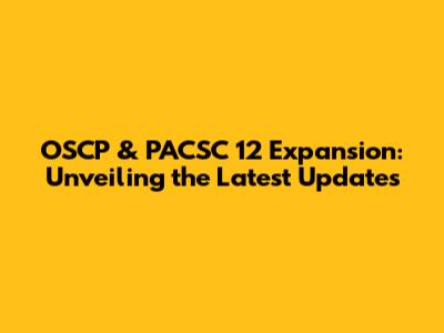 OSCP & PACSC 12 Expansion: Unveiling the Latest Updates