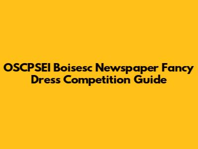 OSCPSEI Boisesc Newspaper Fancy Dress Competition Guide