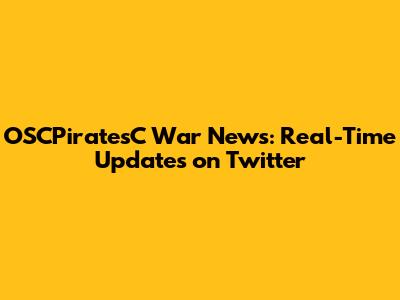 OSCPiratesC War News: Real-Time Updates on Twitter