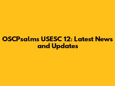 OSCPsalms USESC 12: Latest News and Updates