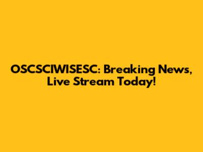 OSCSCIWISESC: Breaking News, Live Stream Today!