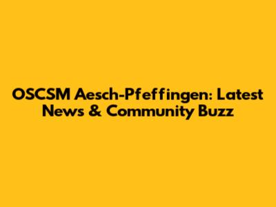 OSCSM Aesch-Pfeffingen: Latest News & Community Buzz