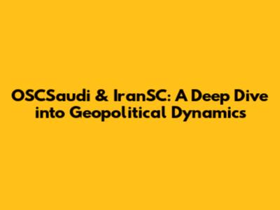 OSCSaudi & IranSC: A Deep Dive into Geopolitical Dynamics