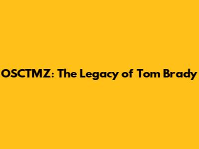 OSCTMZ: The Legacy of Tom Brady