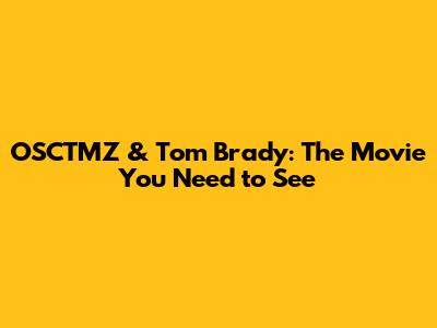 OSCTMZ & Tom Brady: The Movie You Need to See