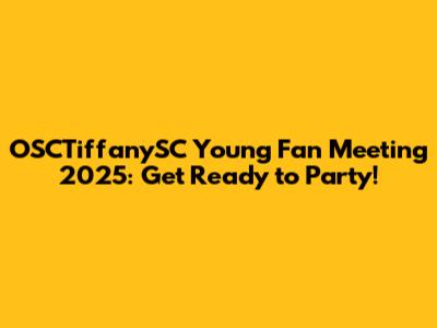 OSCTiffanySC Young Fan Meeting 2025: Get Ready to Party!