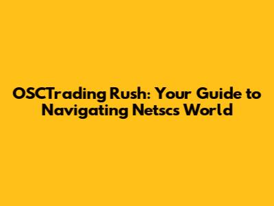 OSCTrading Rush: Your Guide to Navigating Netsc's World