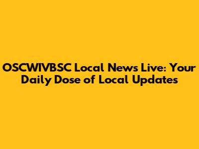 OSCWIVBSC Local News Live: Your Daily Dose of Local Updates