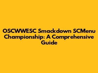 OSCWWESC Smackdown SCMenu Championship: A Comprehensive Guide