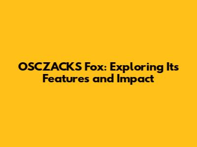 OSCZACKS Fox: Exploring Its Features and Impact