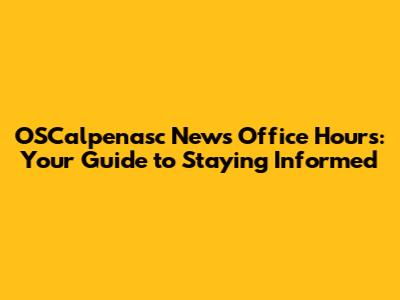 OSCalpenasc News Office Hours: Your Guide to Staying Informed