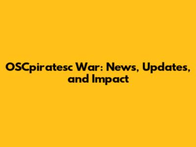 OSCpiratesc War: News, Updates, and Impact