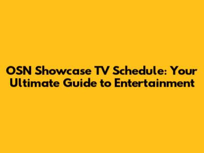 OSN Showcase TV Schedule: Your Ultimate Guide to Entertainment