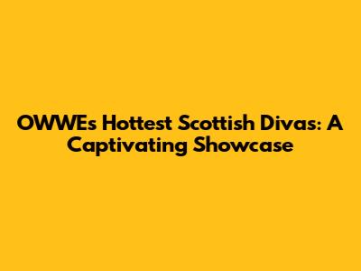 OWWE's Hottest Scottish Divas: A Captivating Showcase